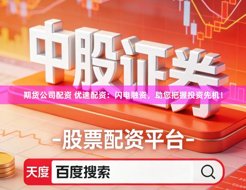 期货公司配资 优速配资：闪电融资，助您把握投资先机！