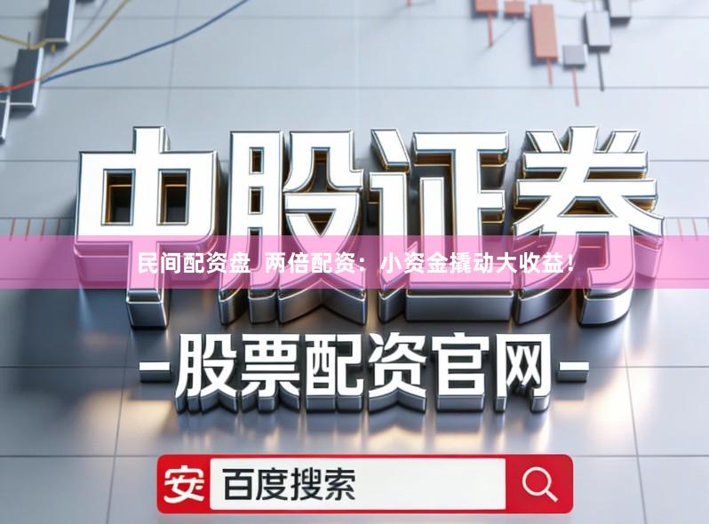 民间配资盘  两倍配资：小资金撬动大收益！