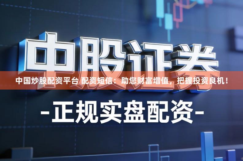 中国炒股配资平台 配资短信：助您财富增值，把握投资良机！