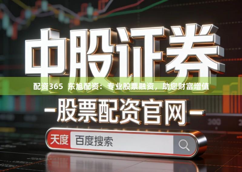 配资365  东旭配资：专业股票融资，助您财富增值