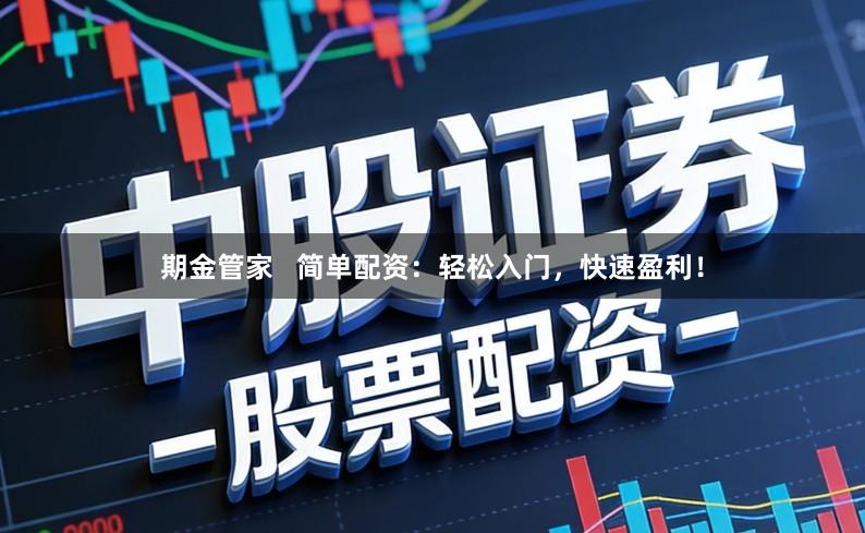 期金管家   简单配资：轻松入门，快速盈利！