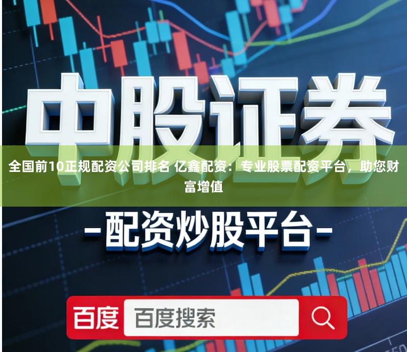 全国前10正规配资公司排名 亿鑫配资：专业股票配资平台，助您财富增值