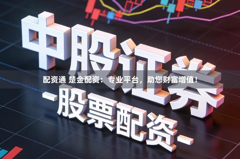 配资通 楚金配资：专业平台，助您财富增值！