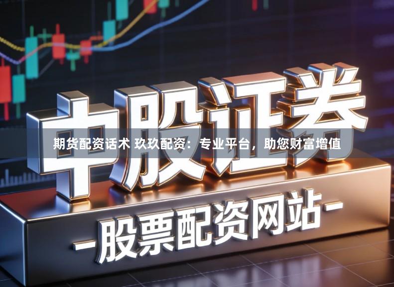 期货配资话术 玖玖配资：专业平台，助您财富增值
