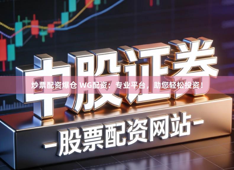 炒票配资爆仓 WG配资：专业平台，助您轻松投资！