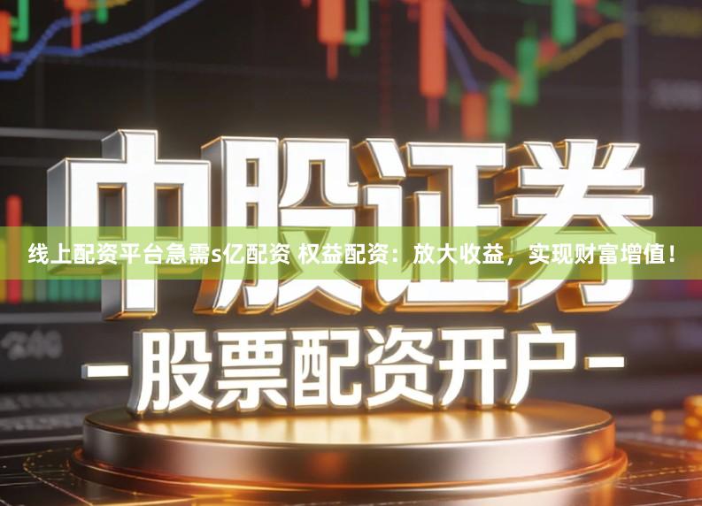 线上配资平台急需s亿配资 权益配资：放大收益，实现财富增值！