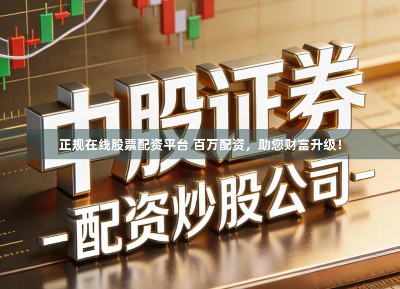 正规在线股票配资平台 百万配资，助您财富升级！
