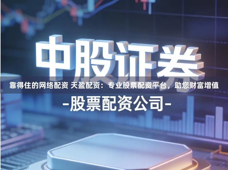 靠得住的网络配资 天盈配资:专业股票配资平台,助您财富增值