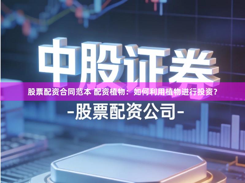 股票配资合同范本 配资植物：如何利用植物进行投资？