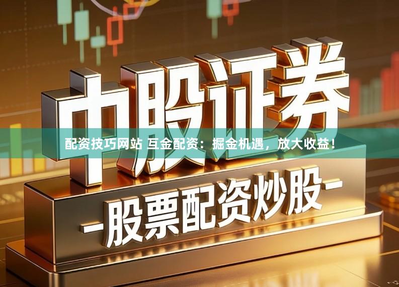 配资技巧网站 互金配资：掘金机遇，放大收益！