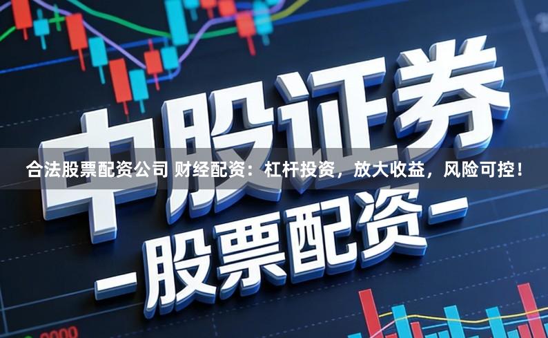 合法股票配资公司 财经配资：杠杆投资，放大收益，风险可控！