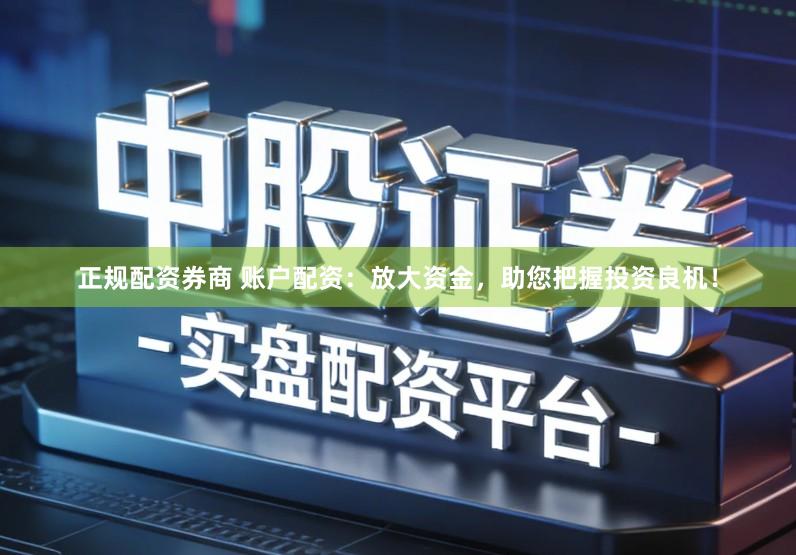 正规配资券商 账户配资：放大资金，助您把握投资良机！