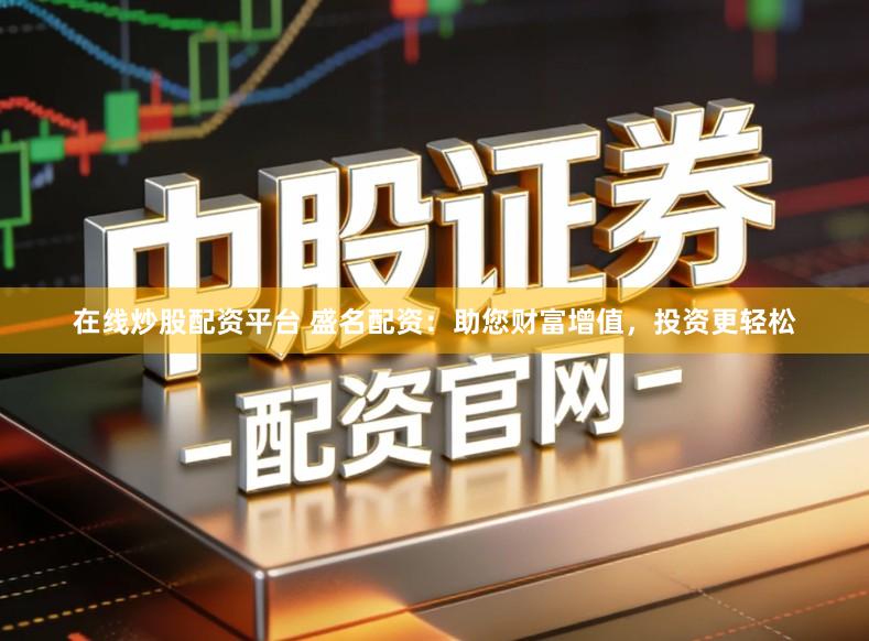 在线炒股配资平台 盛名配资：助您财富增值，投资更轻松