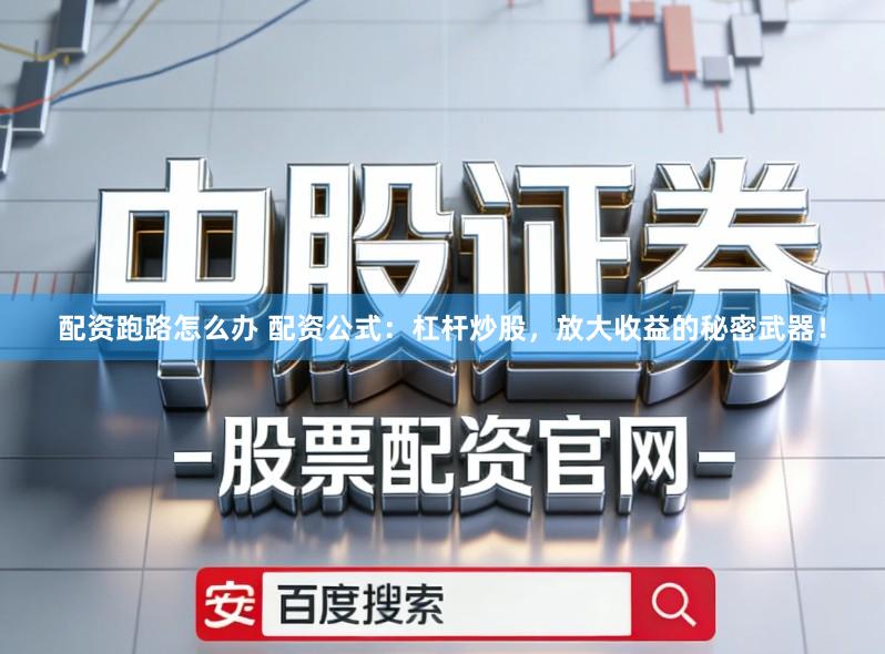 配资跑路怎么办 配资公式：杠杆炒股，放大收益的秘密武器！