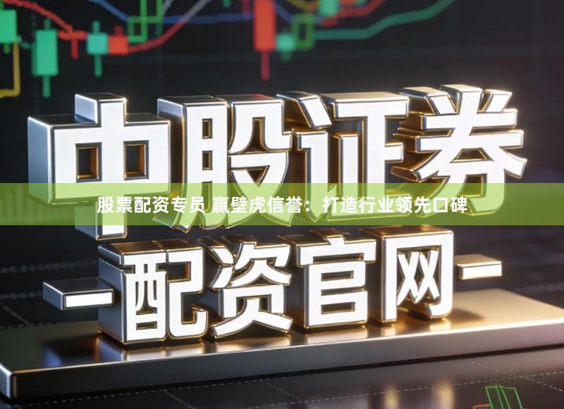 股票配资专员 赢壁虎信誉：打造行业领先口碑