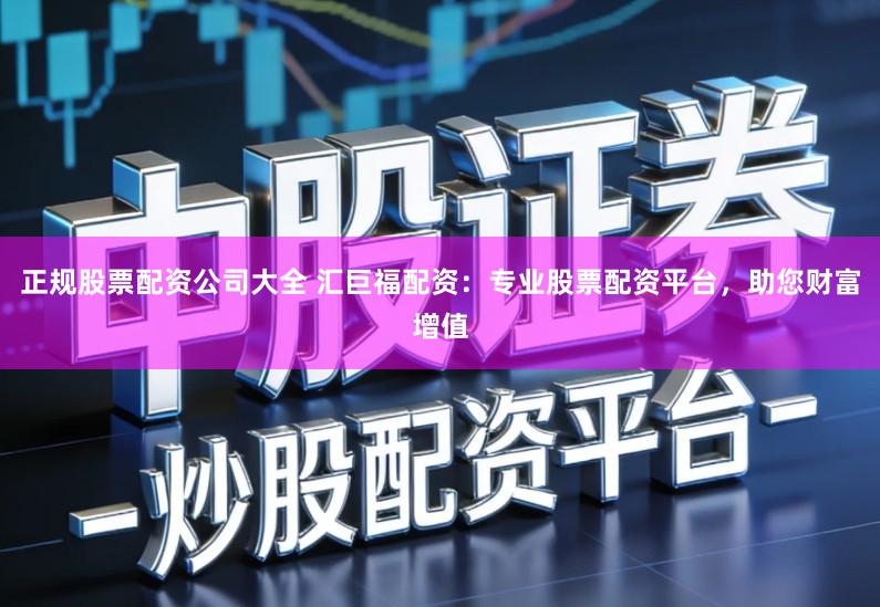 正规股票配资公司大全 汇巨福配资:专业股票配资平台,助您财富增值