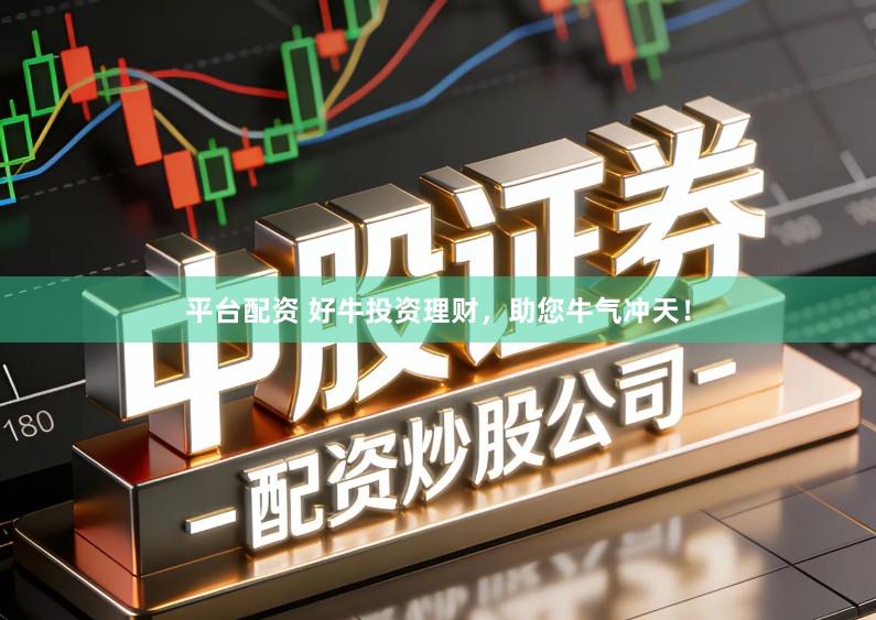 平台配资 好牛投资理财,助您牛气冲天!
