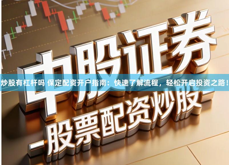 炒股有杠杆吗 保定配资开户指南：快速了解流程，轻松开启投资之路！