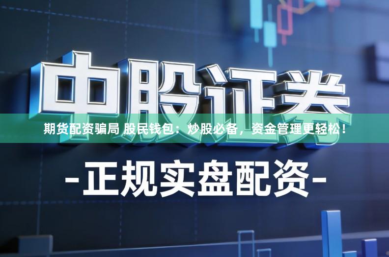 期货配资骗局 股民钱包：炒股必备，资金管理更轻松！