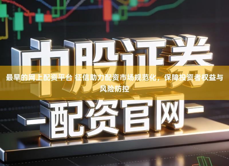 最早的网上配资平台 征信助力配资市场规范化,保障投资者权益与风险防控