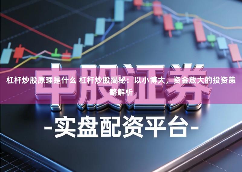 杠杆炒股原理是什么 杠杆炒股揭秘：以小博大，资金放大的投资策略解析