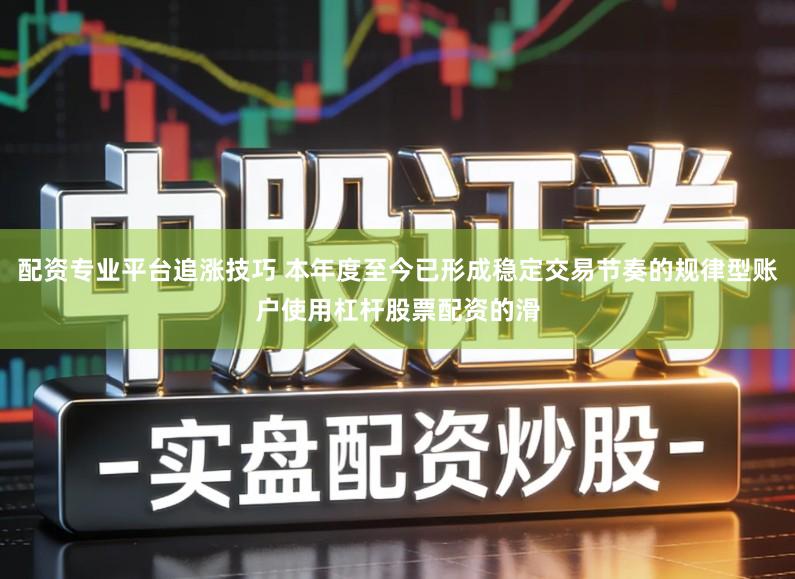 配资专业平台追涨技巧 本年度至今已形成稳定交易节奏的规律型账户使用杠杆股票配资的滑