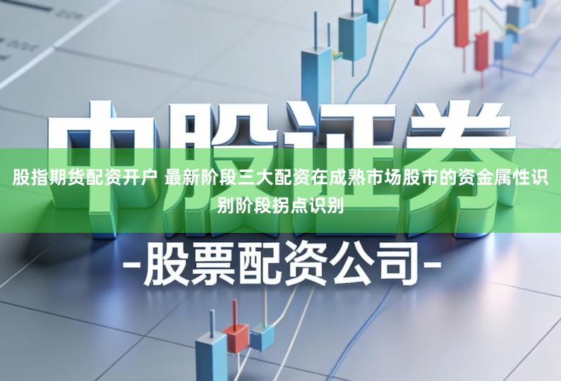 股指期货配资开户 最新阶段三大配资在成熟市场股市的资金属性识别阶段拐点识别