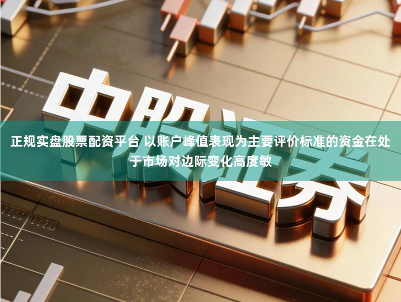 正规实盘股票配资平台 以账户峰值表现为主要评价标准的资金在处于市场对边际变化高度敏
