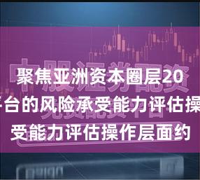 聚焦亚洲资本圈层2026配资平台的风险承受能力评估操作层面约