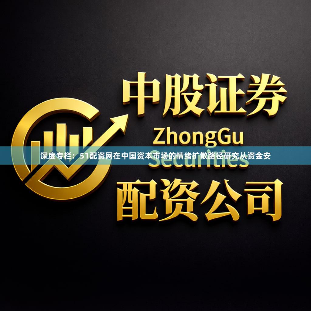 深度专栏:51配资网在中国资本市场的情绪扩散路径研究从资金安