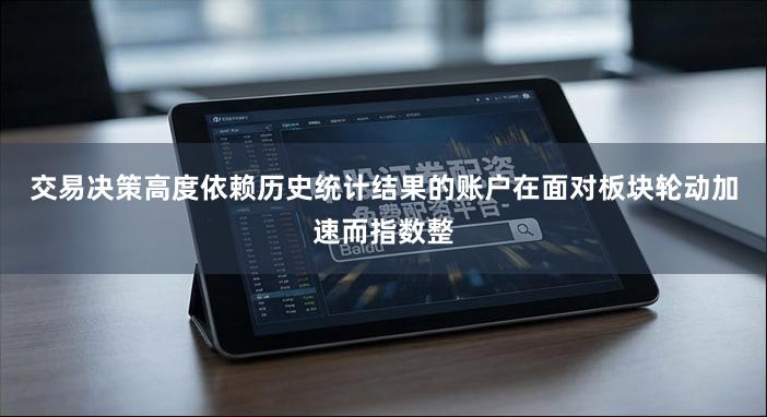 交易决策高度依赖历史统计结果的账户在面对板块轮动加速而指数整