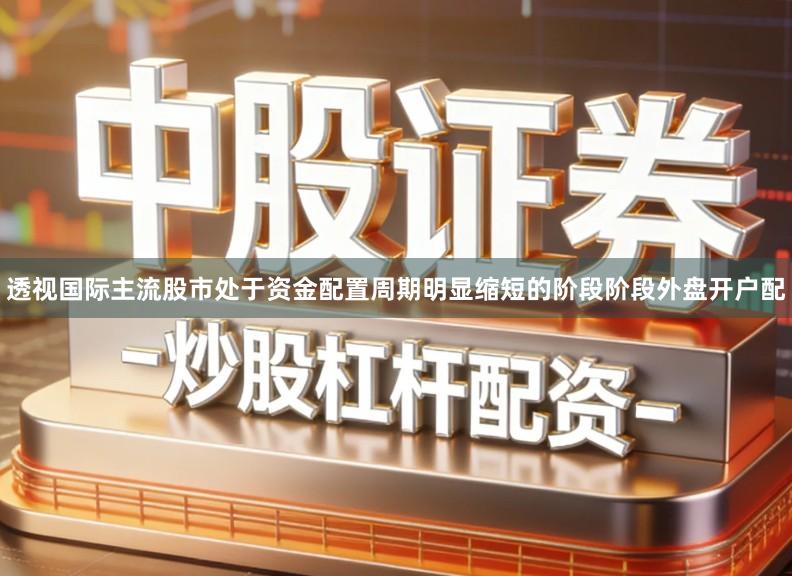 透视国际主流股市处于资金配置周期明显缩短的阶段阶段外盘开户配