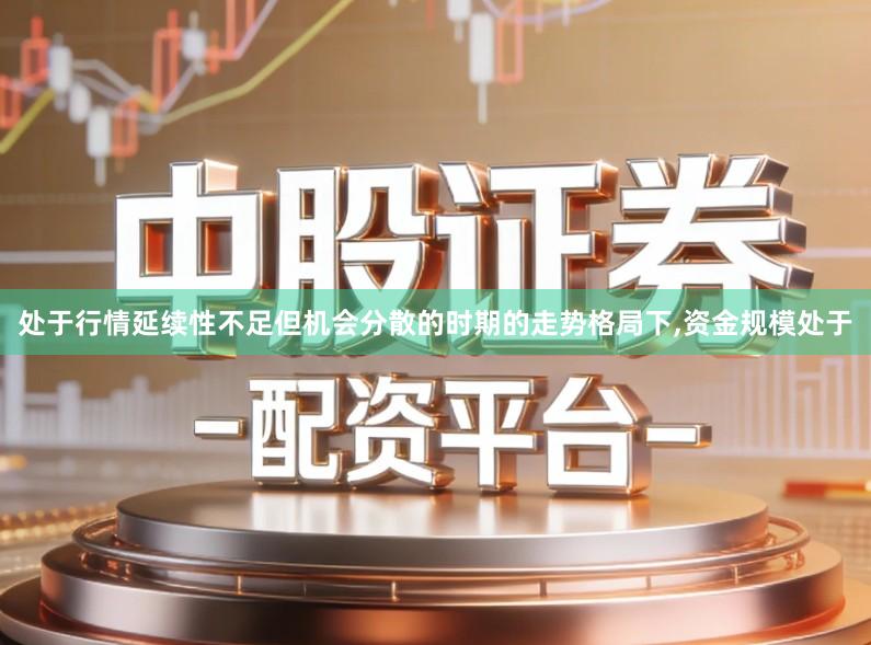 处于行情延续性不足但机会分散的时期的走势格局下,资金规模处于