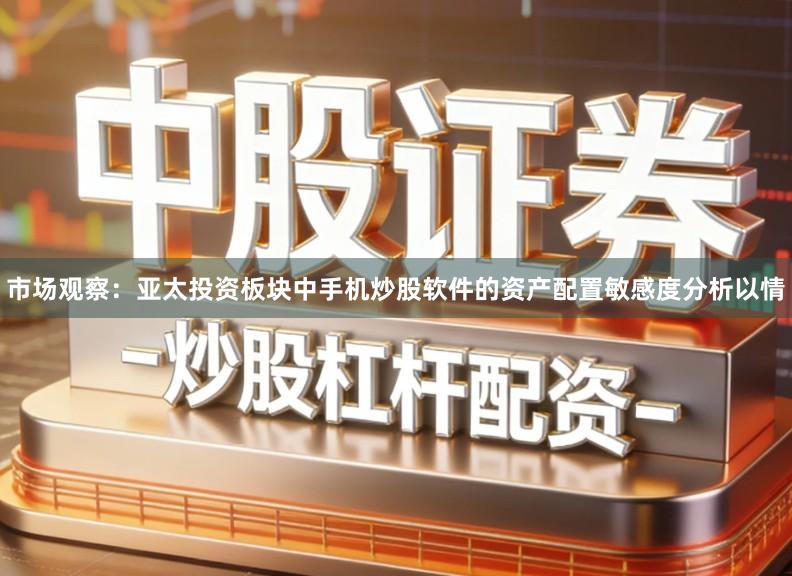 市场观察：亚太投资板块中手机炒股软件的资产配置敏感度分析以情