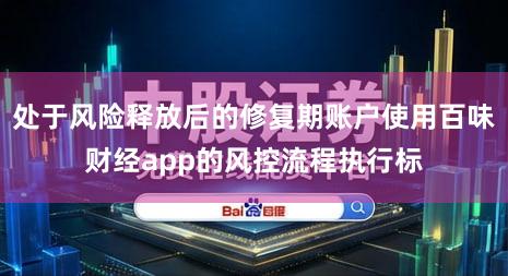 处于风险释放后的修复期账户使用百味财经app的风控流程执行标