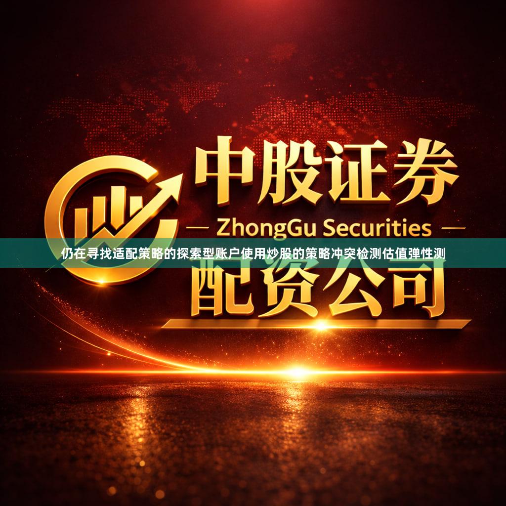 仍在寻找适配策略的探索型账户使用炒股的策略冲突检测估值弹性测