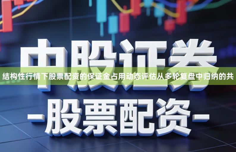 结构性行情下股票配资的保证金占用动态评估从多轮复盘中归纳的共