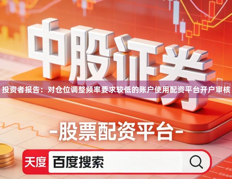 投资者报告：对仓位调整频率要求较低的账户使用配资平台开户审核
