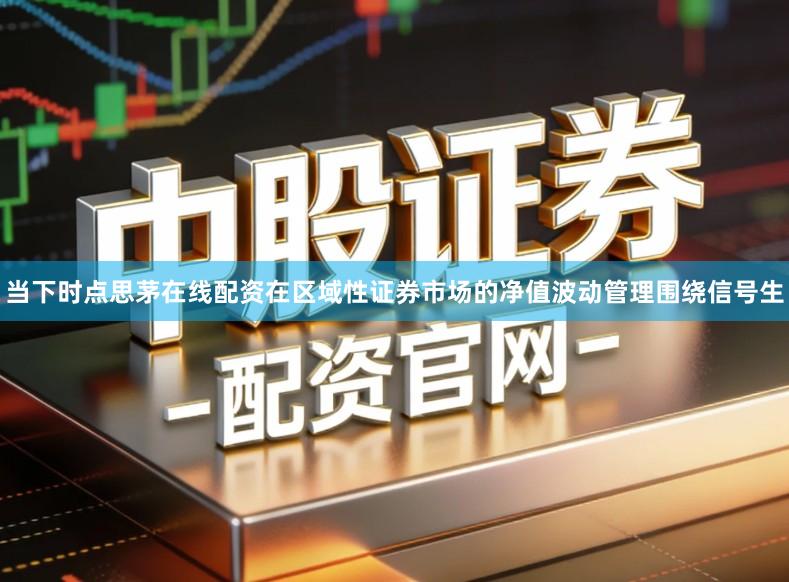 当下时点思茅在线配资在区域性证券市场的净值波动管理围绕信号生