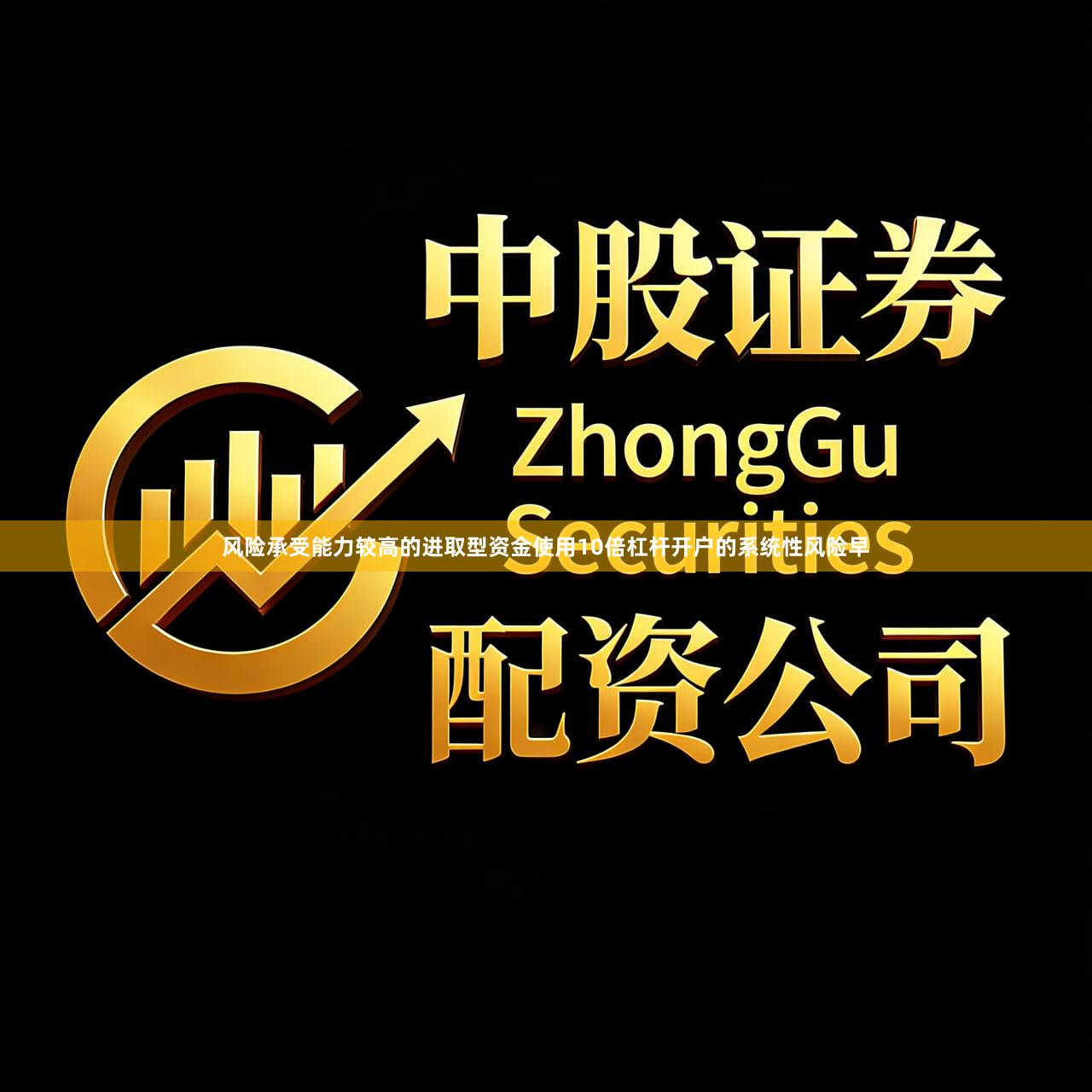 风险承受能力较高的进取型资金使用10倍杠杆开户的系统性风险早