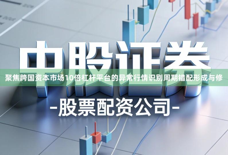聚焦跨国资本市场10倍杠杆平台的异常行情识别周期错配形成与修