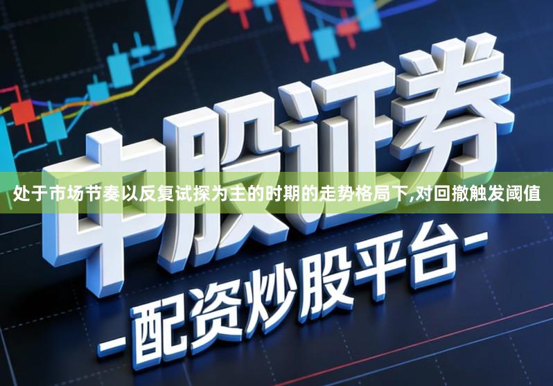 处于市场节奏以反复试探为主的时期的走势格局下,对回撤触发阈值