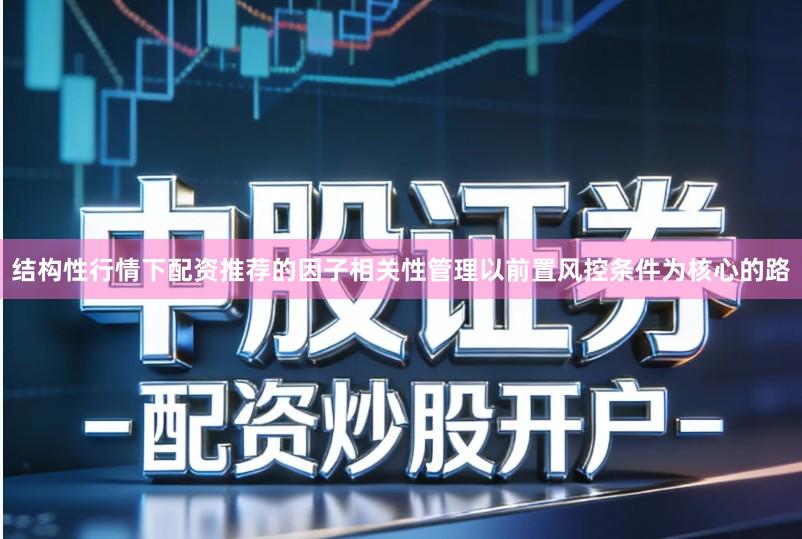 结构性行情下配资推荐的因子相关性管理以前置风控条件为核心的路