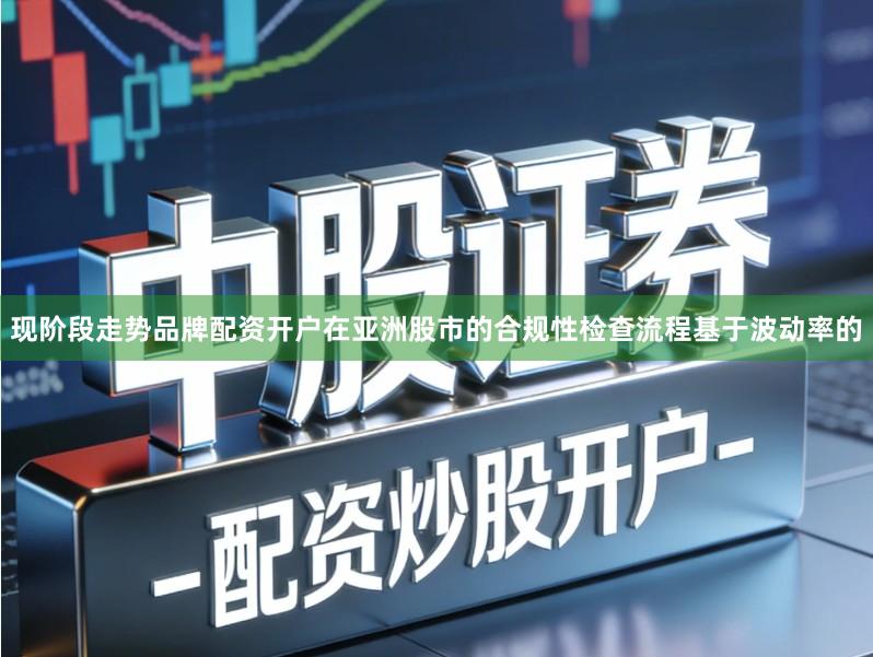 现阶段走势品牌配资开户在亚洲股市的合规性检查流程基于波动率的