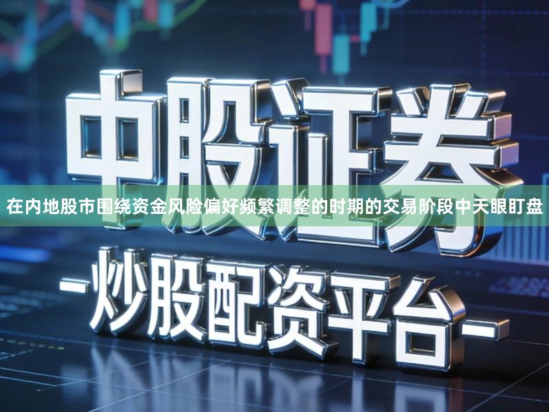 在内地股市围绕资金风险偏好频繁调整的时期的交易阶段中天眼盯盘