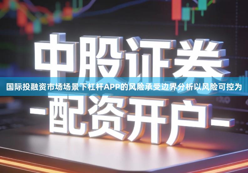 国际投融资市场场景下杠杆APP的风险承受边界分析以风险可控为