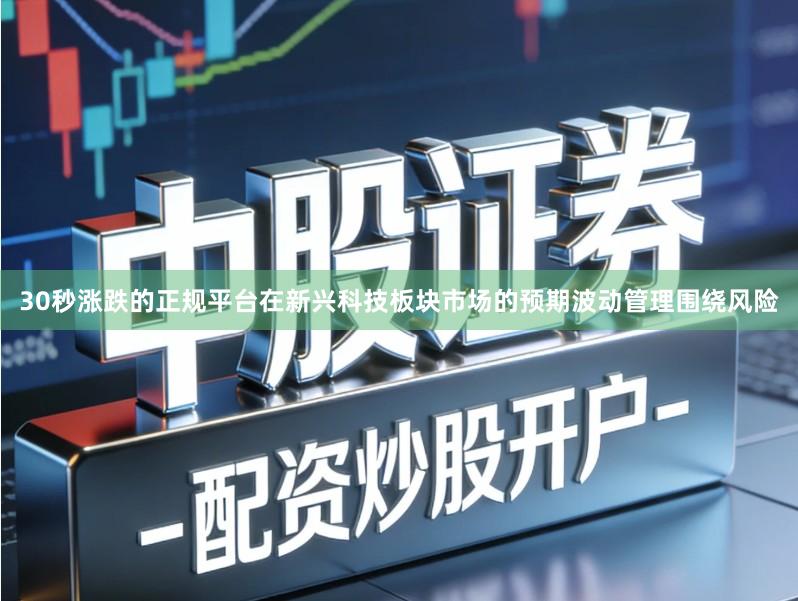 30秒涨跌的正规平台在新兴科技板块市场的预期波动管理围绕风险