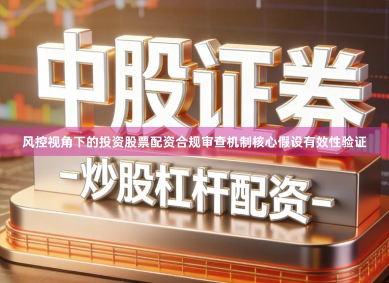 风控视角下的投资股票配资合规审查机制核心假设有效性验证