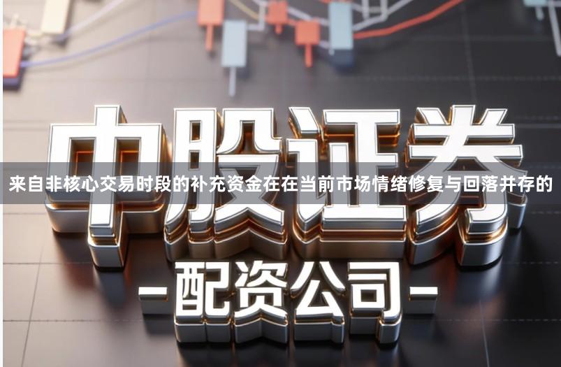 来自非核心交易时段的补充资金在在当前市场情绪修复与回落并存的