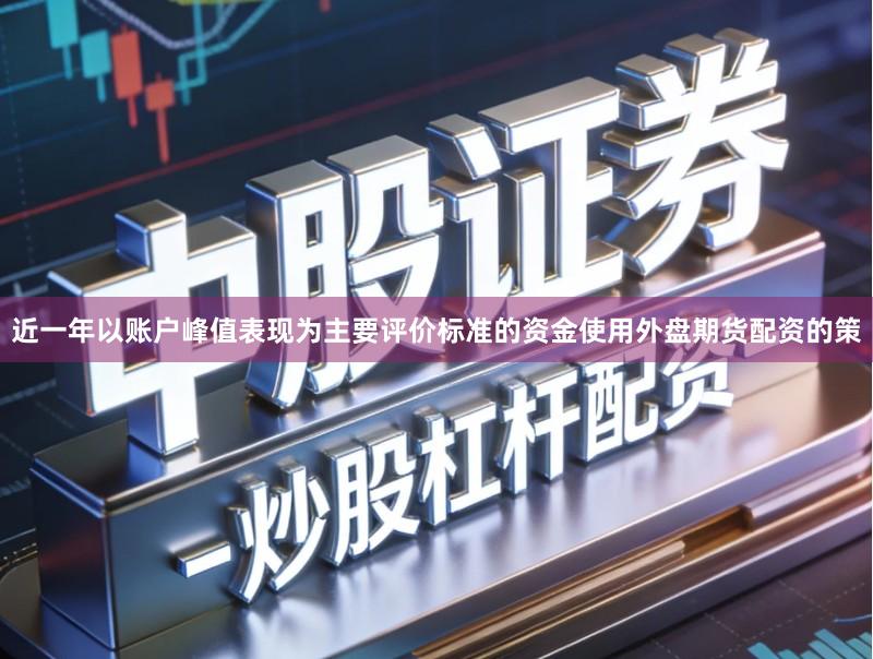 近一年以账户峰值表现为主要评价标准的资金使用外盘期货配资的策